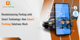Revolutionizing Parking with Smart Technology: How Smart Parking Solutions Work